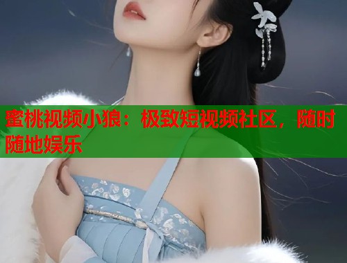 蜜桃视频小狼：极致短视频社区，随时随地娱乐  第1张