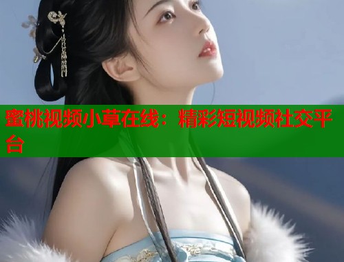 蜜桃视频小草在线：精彩短视频社交平台  第1张