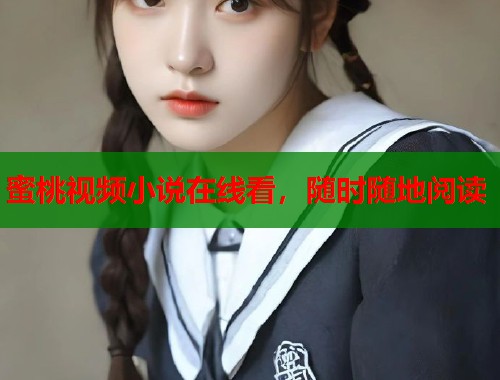 蜜桃视频小说在线看，随时随地阅读  第1张