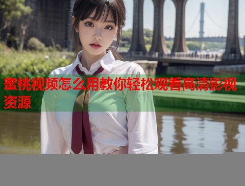 蜜桃视频怎么用教你轻松观看高清影视资源  第1张