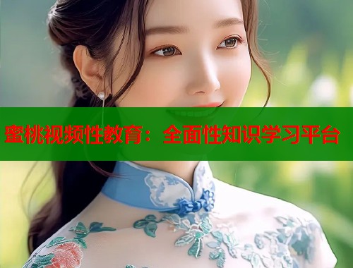 蜜桃视频性教育：全面性知识学习平台  第1张