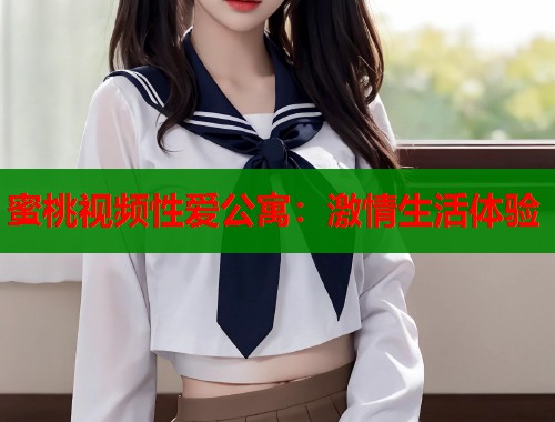蜜桃视频性爱公寓：激情生活体验  第1张