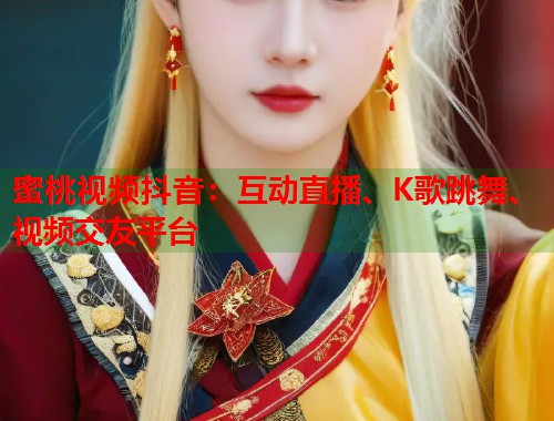 蜜桃视频抖音：互动直播、K歌跳舞、视频交友平台  第1张
