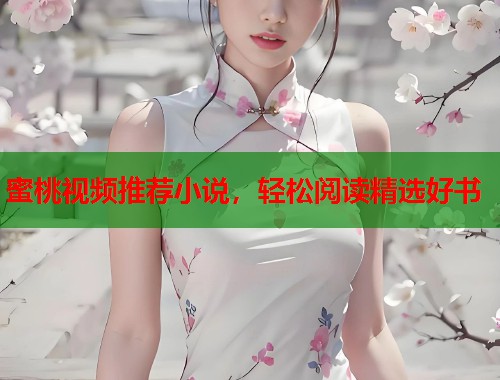 蜜桃视频推荐小说，轻松阅读精选好书  第1张