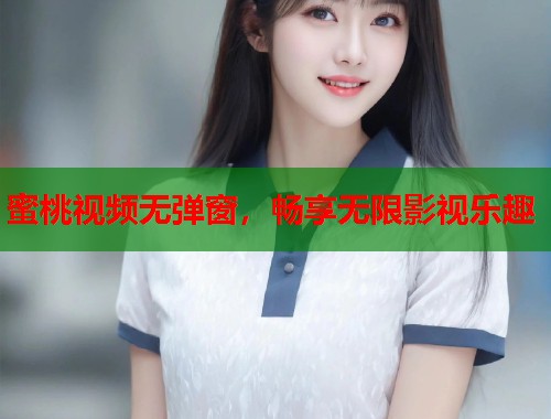 蜜桃视频无弹窗，畅享无限影视乐趣  第1张