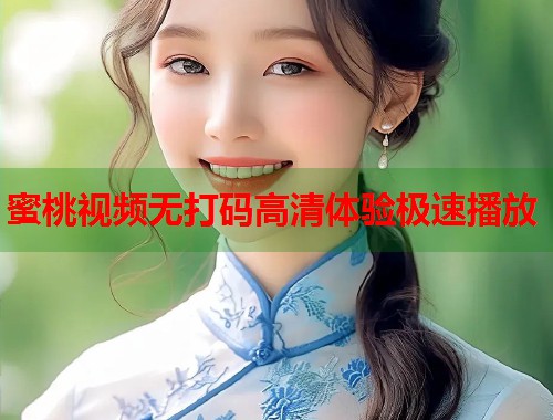 蜜桃视频无打码高清体验极速播放  第1张