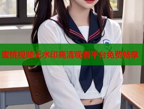 蜜桃视频无水印高清观看平台免费畅享  第1张