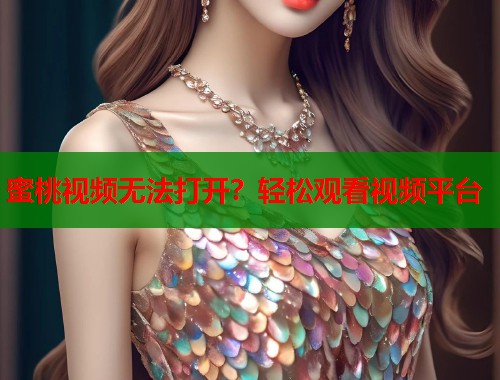 蜜桃视频无法打开？轻松观看视频平台  第2张