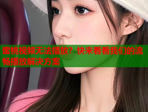 蜜桃视频无法播放？快来看看我们的流畅播放解决方案  第1张