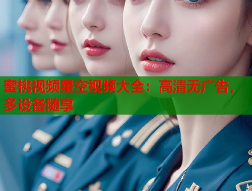 蜜桃视频星空视频大全：高清无广告，多设备随享  第1张
