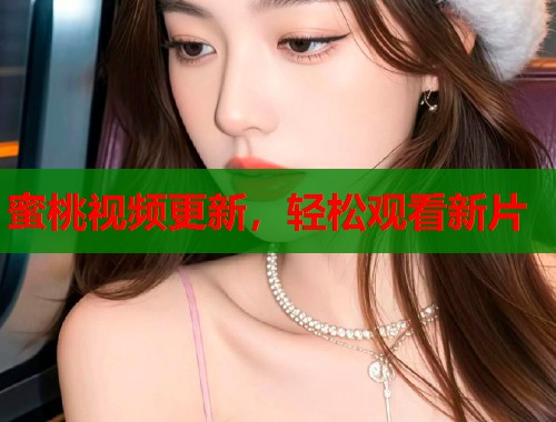 蜜桃视频更新，轻松观看新片  第2张