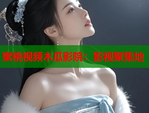 蜜桃视频木瓜影院：影视聚集地  第1张