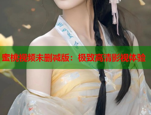 蜜桃视频未删减版：极致高清影视体验  第1张