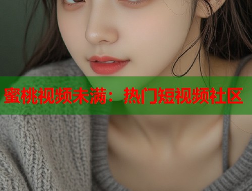 蜜桃视频未满：热门短视频社区  第1张
