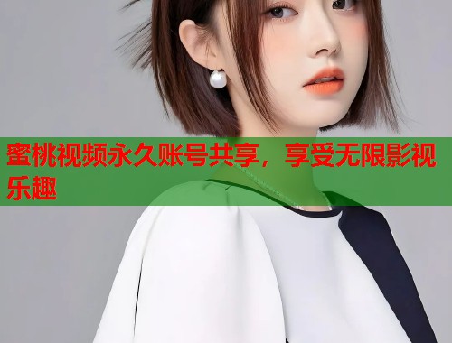 蜜桃视频永久账号共享，享受无限影视乐趣  第1张