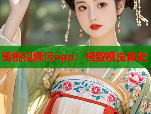 蜜桃视频污app：极致视觉体验  第1张