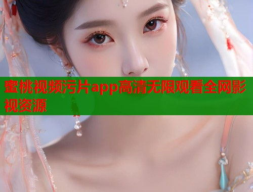 蜜桃视频污片app高清无限观看全网影视资源  第1张