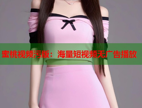 蜜桃视频污版：海量短视频无广告播放  第2张