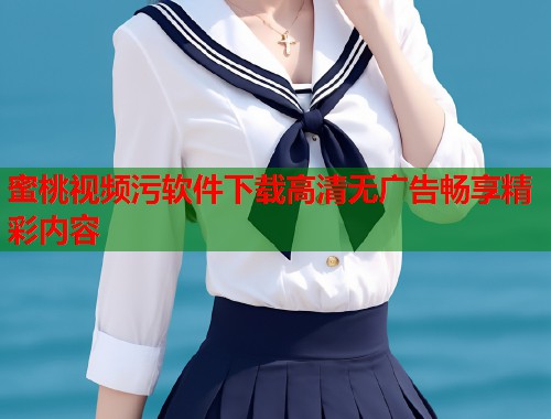 蜜桃视频污软件下载高清无广告畅享精彩内容  第2张