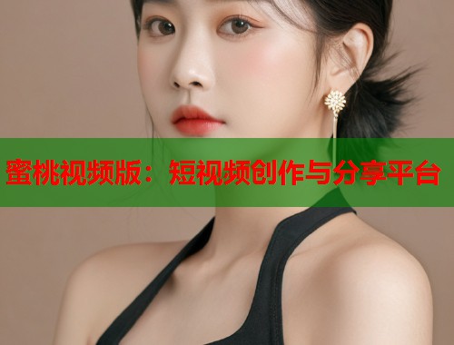 蜜桃视频版：短视频创作与分享平台  第2张
