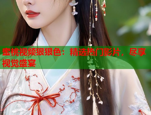 蜜桃视频狠狠色：精选热门影片，尽享视觉盛宴  第1张
