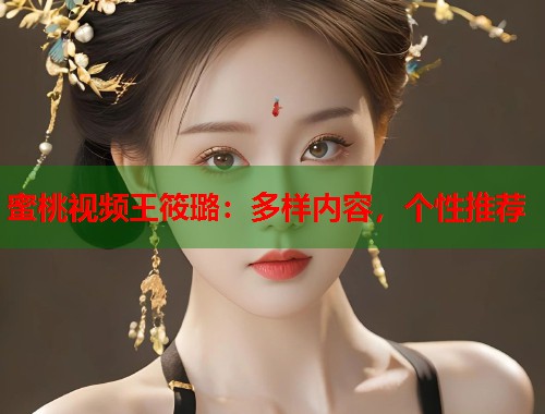 蜜桃视频王筱璐：多样内容，个性推荐  第1张