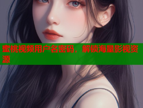 蜜桃视频用户名密码，解锁海量影视资源  第1张