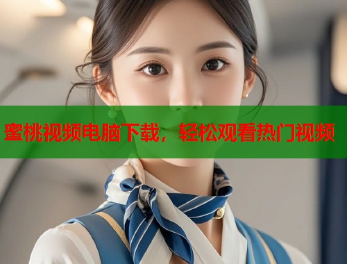 蜜桃视频电脑下载，轻松观看热门视频  第1张