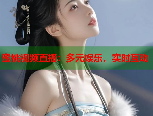 蜜桃视频直播：多元娱乐，实时互动  第1张