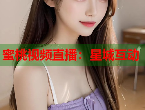蜜桃视频直播：星城互动  第1张
