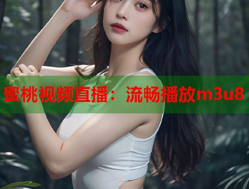 蜜桃视频直播：流畅播放m3u8  第1张