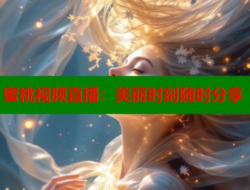 蜜桃视频直播：美丽时刻随时分享  第2张