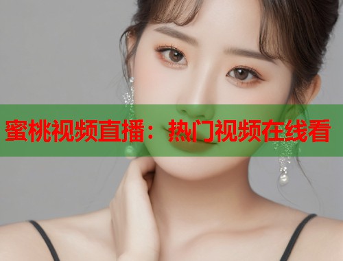 蜜桃视频直播：热门视频在线看  第1张