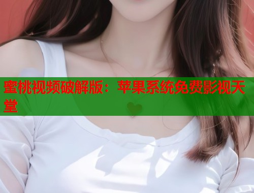 蜜桃视频破解版：苹果系统免费影视天堂  第1张