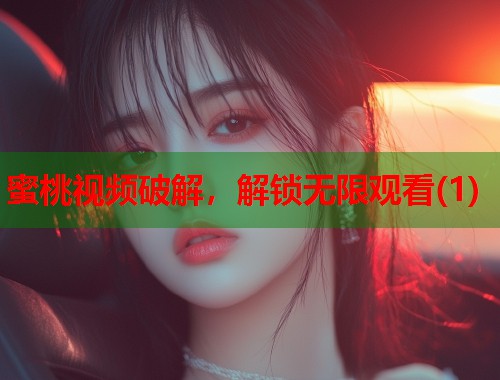 蜜桃视频破解，解锁无限观看(1)  第1张