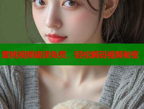 蜜桃视频破译免费，轻松解码视频秘密  第1张
