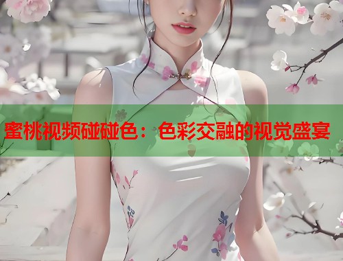 蜜桃视频碰碰色：色彩交融的视觉盛宴  第2张