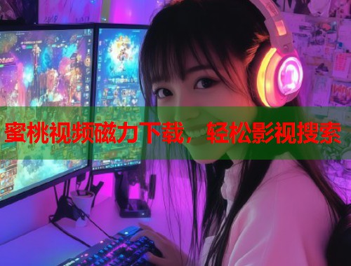 蜜桃视频磁力下载，轻松影视搜索  第1张