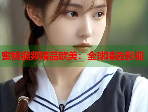 蜜桃视频精品欧美：全球精选影视  第1张