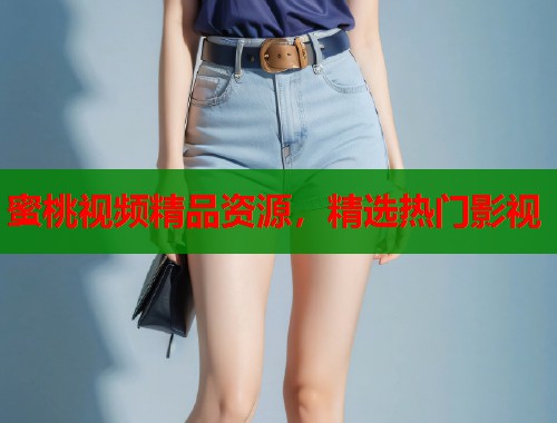 蜜桃视频精品资源，精选热门影视  第1张