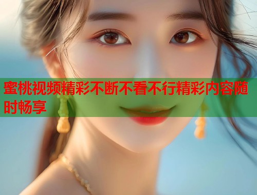 蜜桃视频精彩不断不看不行精彩内容随时畅享  第1张