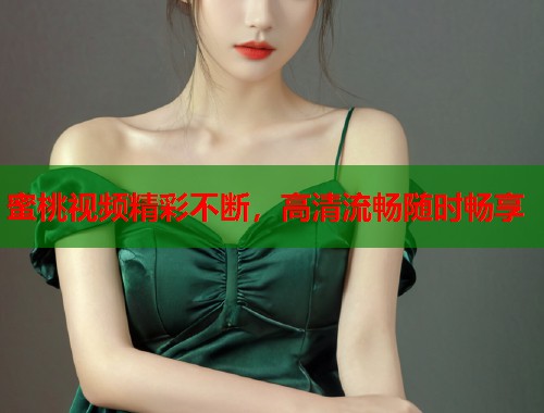 蜜桃视频精彩不断，高清流畅随时畅享  第1张