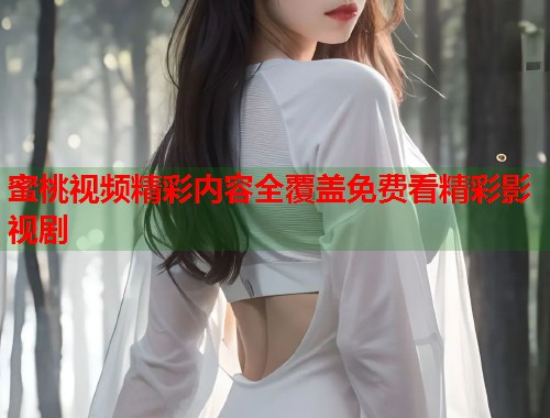 蜜桃视频精彩内容全覆盖免费看精彩影视剧  第1张