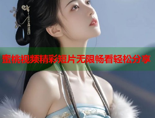 蜜桃视频精彩短片无限畅看轻松分享  第1张