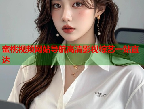 蜜桃视频网站导航高清影视综艺一站直达  第1张