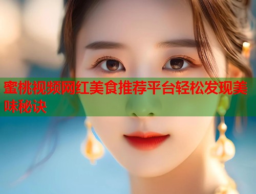蜜桃视频网红美食推荐平台轻松发现美味秘诀  第1张