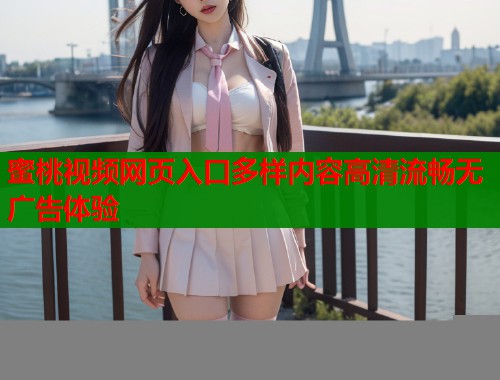 蜜桃视频网页入口多样内容高清流畅无广告体验  第1张