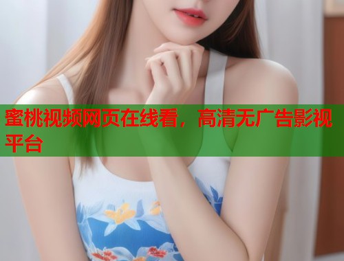 蜜桃视频网页在线看，高清无广告影视平台  第1张