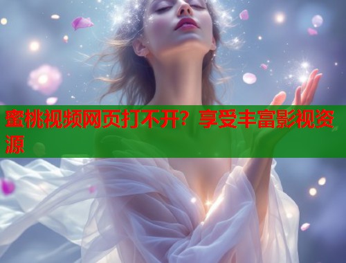 蜜桃视频网页打不开？享受丰富影视资源  第1张