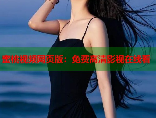 蜜桃视频网页版：免费高清影视在线看  第1张
